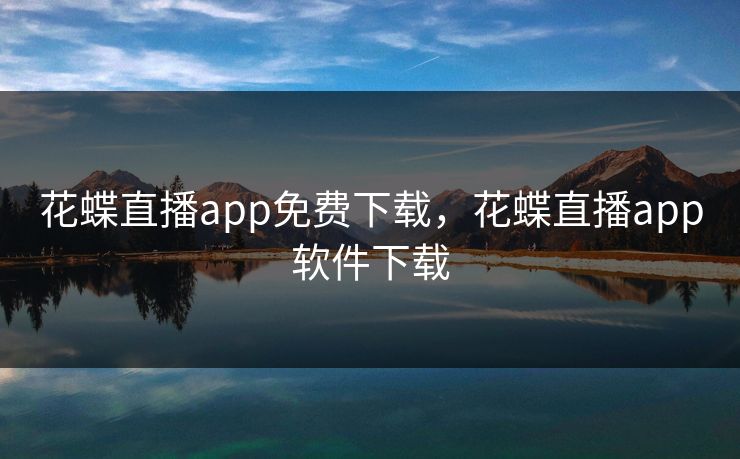 花蝶直播app免费下载，花蝶直播app软件下载