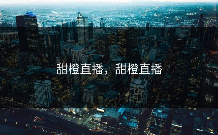 甜橙直播，甜橙直播