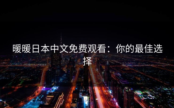 暖暖日本中文免费观看：你的最佳选择