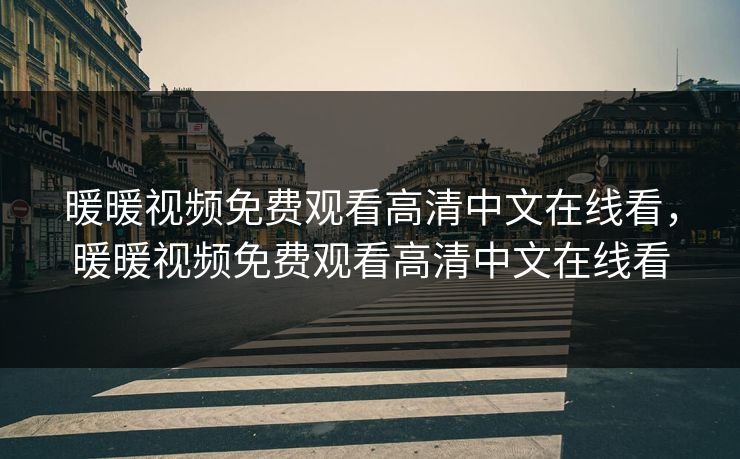 暖暖视频免费观看高清中文在线看，暖暖视频免费观看高清中文在线看