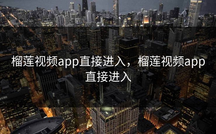 榴莲视频app直接进入，榴莲视频app直接进入