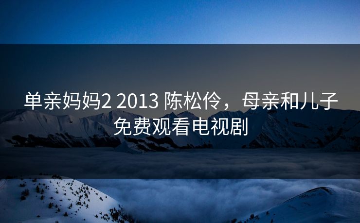 单亲妈妈2 2013 陈松伶，母亲和儿子免费观看电视剧