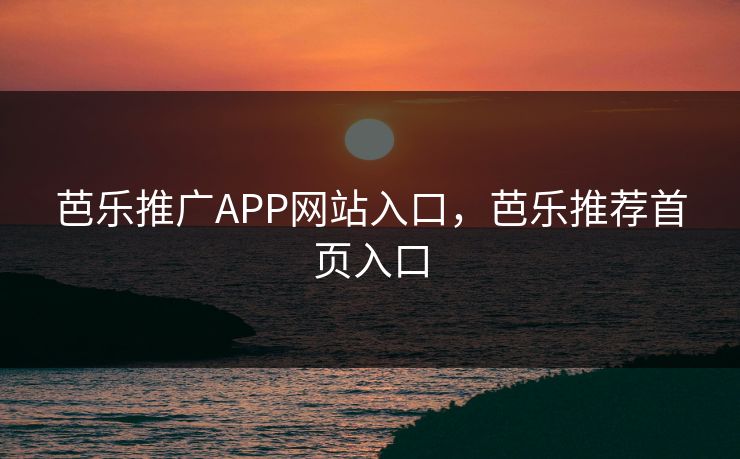 芭乐推广APP网站入口，芭乐推荐首页入口