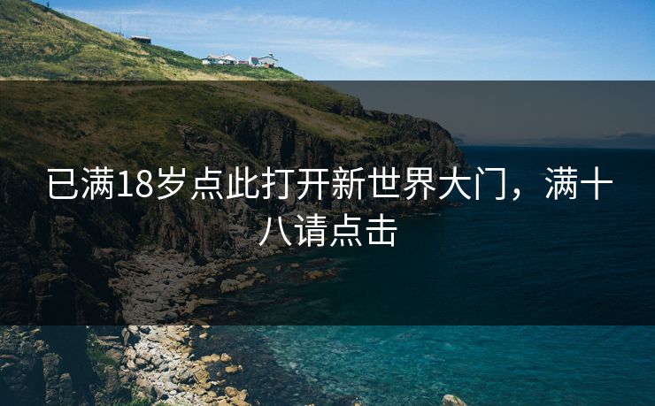已满18岁点此打开新世界大门，满十八请点击