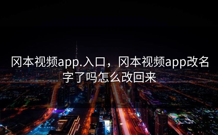 冈本视频app.入口，冈本视频app改名字了吗怎么改回来