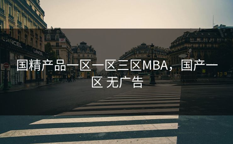 国精产品一区一区三区MBA，国产一区 无广告