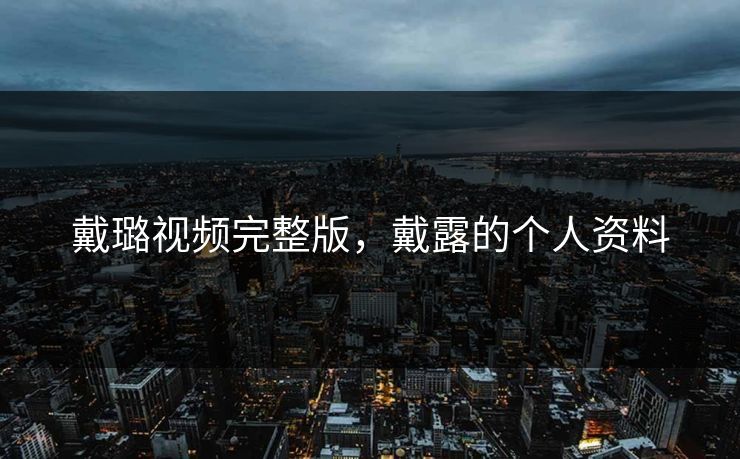 戴璐视频完整版,戴露的个人资料