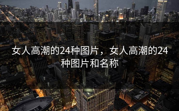 女人高潮的24种图片，女人高潮的24种图片和名称  第1张