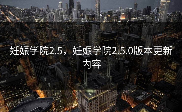 妊娠学院2.5，妊娠学院2.5.0版本更新内容