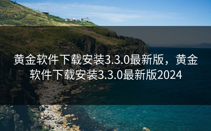 黄金软件下载安装3.3.0最新版，黄金软件下载安装3.3.0最新版2024  第1张