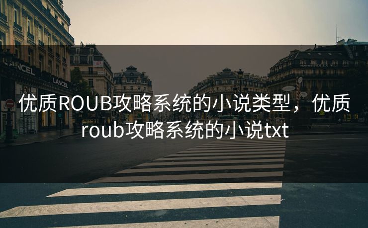 优质ROUB攻略系统的小说类型，优质roub攻略系统的小说txt  第1张