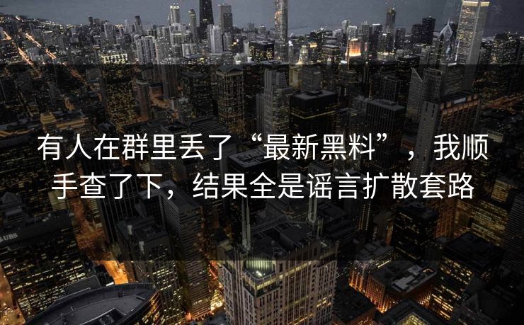 有人在群里丢了“最新黑料”，我顺手查了下，结果全是谣言扩散套路