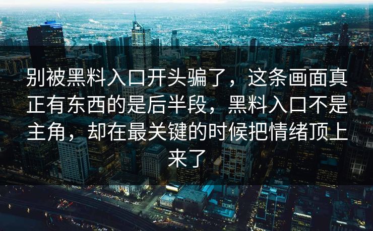 别被黑料入口开头骗了，这条画面真正有东西的是后半段，黑料入口不是主角，却在最关键的时候把情绪顶上来了  第1张