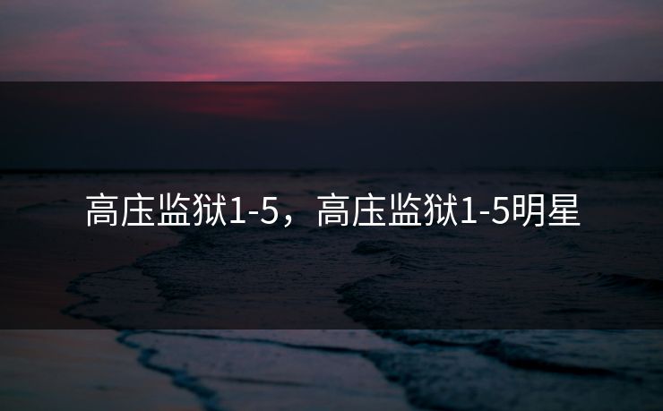 高庒监狱1-5，高庒监狱1-5明星